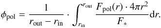 Mathematical equation: \appendix \setcounter{section}{2} \begin{equation} \label{Formula_albedo} \phi_{\rm pol}= \frac{1}{r_{\rm out}-r_{\rm in}} \cdot \int_{r_{\rm in}}^{r_{\rm out}} \frac{F_{\rm pol}(r)\cdot 4\pi r^2}{F_*} {\rm d}r . \end{equation}