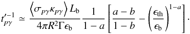 Mathematical equation: \begin{equation} t_{p\gamma}'^{-1} \simeq \frac{\left\langle \sigma_{p\gamma} \kappa_{p\gamma} \right\rangle L_{\rm b} }{ 4 \pi R^2 \Gamma \epsilon_{\rm b}}\frac{1}{1-a} \left[\frac{a-b}{1-b}-\left(\frac{\epsilon_{\rm th}}{{\epsilon}_{\rm b}} \right)^{1-a}\right]\cdot \label{eq:tpgamma1} \end{equation}