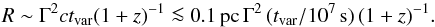 Mathematical equation: \begin{equation} R \sim {\Gamma^2 } c t_{\rm var}({1+z})^{-1} \la 0.1\,{\rm pc} \, \Gamma^2\,(t_{\rm var}/10^7\,{\rm s})\,(1+z)^{-1}. \end{equation}