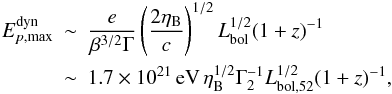 Mathematical equation: \begin{eqnarray} E_{p, \rm max}^{\rm dyn} \!\!\!&\sim&\!\!\! \frac{e}{\beta^{3/2}\Gamma} \left( \frac{2 \eta_{\rm B} }{c} \right)^{1/2} L_{\rm bol}^{1/2} (1+z)^{-1} \nonumber\\ &\sim&\!\!\! 1.7\times 10^{21}\, {\rm eV}\,\eta_{\rm B}^{1/2}\Gamma_{2}^{-1}L_{\rm bol,52}^{1/2} (1+z)^{-1}, \end{eqnarray}