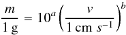 Mathematical equation: \begin{equation} \frac{m}{1\,\textrm{g}} = 10^{a}\left(\frac{v}{1\,{\rm cm}~s^{-1}}\right)^{b} \end{equation}
