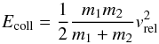 Mathematical equation: \begin{equation} E_{\textrm{coll}} = \frac{1}{2}\frac{m_1m_2}{m_1+m_2}v_{\textrm{rel}}^2 \end{equation}