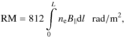 Mathematical equation: \begin{equation} {\rm RM} = 812\int\limits_0^L n_{\rm e} B_{\|} {\mathrm d}l ~~~{\rm rad/m^2} \label{rm} , \end{equation}