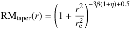 Mathematical equation: \begin{equation} {\rm RM}_{\rm taper}(r)=\left(1+\frac{r^{\rm 2}}{r_{\rm c}^{\rm 2}}\right)^{\rm -3 \beta (1+ \eta)+0.5} \end{equation}