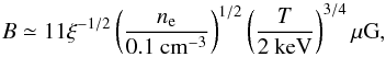 Mathematical equation: \begin{equation} B\simeq 11\xi^{\rm -1/2}\left(\frac{n_{\rm e}}{0.1{\rm ~cm}^{\rm -3}}\right)^{\rm 1/2}\left(\frac{T}{2{\rm ~keV}}\right)^{\rm 3/4} \mu {\rm G}, \label{kunz} \end{equation}