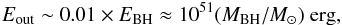 Mathematical equation: \begin{eqnarray*} E_{\rm out}\sim0.01\times E_{\rm BH}\approx 10^{51} (M_{\rm BH}/M_\odot)~{\rm erg}, \end{eqnarray*}