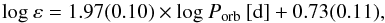 Mathematical equation: \begin{equation} {\rm log }\: \varepsilon = 1.97 (0.10) \times {\rm log}\: P_{\rm orb}\: {\rm [d]} + 0.73(0.11), \end{equation}