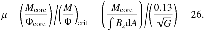Mathematical equation: \begin{eqnarray*} \mu = \left( \frac{M_\textrm{core}}{\Phi_{\textrm{core}}} \right)\left/\left(\frac{M}{\Phi}\right)_{\textrm{crit}}\right. = \left(\frac{M_\textrm{core}}{\int B_z \mathrm{d}A}\right)\left/\left(\frac{0.13}{\sqrt{G}}\right)\right. = 26. \end{eqnarray*}