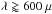 Mathematical equation: \hbox{$\lambda \gtrapprox 600~\mu $}