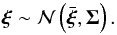 Mathematical equation: \begin{equation} \bm{\xi}\sim \mathcal{N}\left(\bar{\bm{\xi}},\bm{\Sigma}\right). \end{equation}