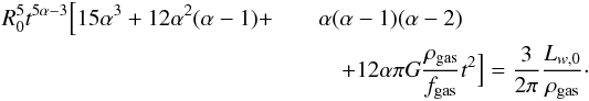 Mathematical equation: \begin{eqnarray} R_0^5 t^{5\alpha-3}\Big[15\alpha^3+12\alpha^2(\alpha-1)+&&\alpha(\alpha-1)(\alpha-2) \nonumber\\ && \quad + 12\alpha \pi G \frac{\rho_{\rm gas}}{f_{\rm gas}}t^2\Big] = \frac{3}{2\pi}\frac{L_{w,0}}{\rho_{\rm gas}} \cdot \end{eqnarray}