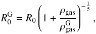Mathematical equation: \begin{equation} R^{\rm G}_0 = R_0 \left(1 + \frac{\rho_{\rm gas}}{\rho^{\rm G}_{\rm gas}}\right)^{-\frac{1}{5}}, \end{equation}