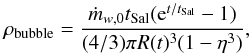 Mathematical equation: \begin{equation} \rho_{\rm bubble}=\frac{\dot m_{w,0} t_{\rm Sal} ({\rm e}^{t/t_{\rm Sal}}-1)}{(4/3)\pi R(t)^3 (1-\eta^3)} , \label{denseq} \end{equation}