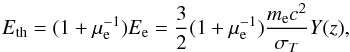 Mathematical equation: \begin{equation} E_{\rm th}=(1+\mu_{\rm e}^{-1})E_{\rm e} = \frac{3}{2} (1+\mu_{\rm e}^{-1}) \frac{m_{\rm e} c^2}{\sigma_T} Y(z) , \end{equation}