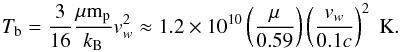 Mathematical equation: \begin{equation} T_{\rm b} = \frac{3}{16}\frac{\mu {\rm m}_{\rm p}}{k_{\rm B}}v_w^2 \approx 1.2 \times 10^{10} \left(\frac{\mu}{0.59}\right)\left(\frac{v_w}{0.1c}\right)^2 \; \rm{K} . \end{equation}