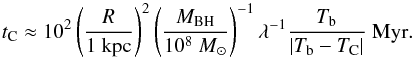 Mathematical equation: \begin{equation} t_{\rm C} \approx 10^2 \left(\frac{R}{1\rm{~kpc}}\right)^2 \left(\frac{M_{\rm BH}}{10^8 ~M_{\odot}}\right)^{-1}\lambda^{-1} \frac{T_{\rm b}}{|T_{\rm b}-T_{\rm C}|}\; \rm{Myr} . \end{equation}