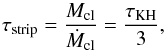 Mathematical equation: \begin{equation} \tau_{\rm strip} = \frac{M_{\rm cl}}{\dot M_{\rm cl}} = \frac{\tau_{\rm KH}}{3} , \end{equation}
