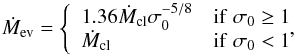 Mathematical equation: \begin{equation} \dot M_{\rm ev} = \left\{ \begin{array}{lr} 1.36 \dot M_{\rm cl} \sigma_0^{-5/8} & \rm{if} \; \sigma_0 \geq 1\\ \dot M_{\rm cl} & \rm {if} \; \sigma_0 < 1\\ \end{array} \right.\!\!\! \!\!, \end{equation}
