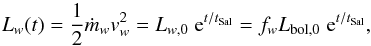 Mathematical equation: \begin{equation} L_{w}(t) = \frac{1}{2} \dot m_{w} v_{w}^2 = L_{w,0} \;{\rm e}^{t/t_{\rm Sal}}= f_{w} L_{\rm bol,0}\;{\rm e}^{t/t_{\rm Sal}}, \label{input} \end{equation}