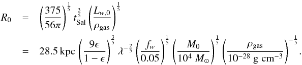 Mathematical equation: \begin{eqnarray} \label{r0} R_0 &=& \left(\frac{375}{56\pi}\right)^{\frac{1}{5}}t_{\rm Sal}^{\frac{3}{5}}\left(\frac{L_{w,0}}{\rho_{\rm gas}}\right)^{\frac{1}{5}} \\ \notag & =& 28.5 \,{\rm kpc} \, \left(\frac{9\epsilon}{1-\epsilon}\right)^\frac{3}{5}\lambda^{-\frac{2}{5}}\left(\frac{f_w}{0.05}\right)^\frac{1}{5}\left(\frac{M_0}{10^4~ M_{\odot}}\right)^\frac{1}{5}\left(\frac{\rho_{\rm gas}}{10^{-28}~ {\rm g\;cm}^{-3}}\right)^{-\frac{1}{5}}\! . \end{eqnarray}
