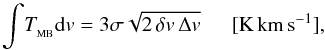 Mathematical equation: \begin{equation} \displaystyle{\int} T_{_ {\rm MB}} {\rm d}v=\mathrm{3\sigma \sqrt{2 \, \delta v \, \Delta v} \, \, \, \, \, \, \, \, \, [K \, km \, s^{-1}],} \end{equation}