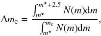 Mathematical equation: \begin{equation} \Delta m_{\rm c} = \frac{\int_{m^{\star}}^{m^{\star} + 2.5}N(m)\mathrm{d}m}{\int_{m^{\star}}^{m_{\rm c}}N(m)\mathrm{d}m}, \label{eqn:extra-alpha} \end{equation}