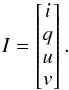 Mathematical equation: \begin{equation} \label{stokes} I = \begin{bmatrix} i\\q\\u\\v \end{bmatrix}. \end{equation}