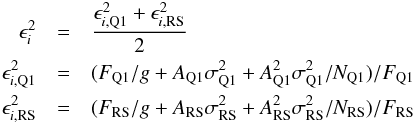 Mathematical equation: \begin{eqnarray} \epsilon_i^2 &=& \frac{\epsilon_{i,\text{Q1}}^2 + \epsilon_{i,\text{RS}}^2}{2}\,\nonumber\\ \epsilon_{i,\rm Q1}^2 &=& (F_{\text{Q1}}/g + A_{\text{Q1}}\sigma_{\text{Q1}}^2 + A_{\text{Q1}}^2\sigma_{\text{Q1}}^2/N_{\text{Q1}})/F_{\text{Q1}}\,\nonumber\\ \epsilon_{i,\rm RS}^2 &=& (F_{\text{RS}}/g + A_{\text{RS}}\sigma_{\text{RS}}^2 + A_{\text{RS}}^2\sigma_{\text{RS}}^2/N_{\text{RS}})/F_{\text{RS}}\, \end{eqnarray}
