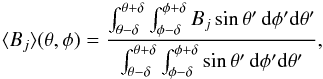 Mathematical equation: \begin{equation} \langle B_j \rangle (\theta,\phi) = \frac{\int_{\theta-\delta}^{\theta+\delta}\int_{\phi-\delta}^{\phi+\delta}B_j\sin\theta'\,\mathrm{d}\phi'\mathrm{d}\theta'}{\int_{\theta-\delta}^{\theta+\delta}\int_{\phi-\delta}^{\phi+\delta}\sin\theta'\,\mathrm{d}\phi'\mathrm{d}\theta'}, \label{eq:meanField} \end{equation}