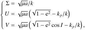 Mathematical equation: \begin{eqnarray} \label{eq:SUV} \left\{ \begin{aligned} \Sigma &= \sqrt{\mu a}/k\\ U &= \sqrt{\mu a} \left(\sqrt{1-{\rm e}^2} - k_p/k\right) \\ V &= \sqrt{\mu a} \left(\sqrt{1-{\rm e}^2}\cos I - k_p/k\right), \end{aligned} \right. \end{eqnarray}