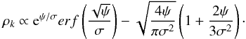 Mathematical equation: \begin{equation} \rho_{k} \propto {\rm e}^{\psi / \sigma} erf\left( \frac{\sqrt{\psi}}{\sigma} \right) - \sqrt{\frac{4 \psi}{\pi \sigma^2}} \left( 1 + \frac{2 \psi}{3 \sigma^2} \right) \cdot \label{king_dens} \end{equation}