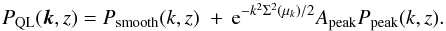 Mathematical equation: \begin{equation} P_{\rm QL}(\vec{k},z)= P_{\rm smooth}(k,z)\; +\, {\rm e}^{-k^2\Sigma^2(\mu_k)/2} \Apeak P_{\rm peak}(k,z). \label{peaksmooth} \end{equation}