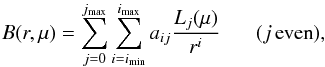 Mathematical equation: \begin{equation} B(r,\mu) = \sum_{j=0}^{\jmax} \sum_{i=\imin}^{\imax} a_{ij} \frac{L_{j}(\mu)}{r^i} \hspace*{5mm}\; (j\,\rm{even}) , \label{xibroadbandeq} \end{equation}