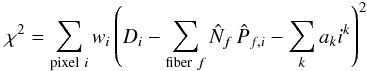 Mathematical equation: $$ \chi^2 = \sum_{{\rm pixel}\ i} w_{i} \left( D_{i} - \sum_{{\rm fiber}\ f} \hat{N}_{f} \, \hat{P}_{f,i} - \sum_k a_k i^k \right)^2$$
