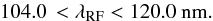 Mathematical equation: \begin{equation} 104.0\,<\lamrf<120.0~{\rm nm} . \label{rflambdarange} \end{equation}