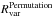 Mathematical equation: \hbox{$\Rvar^{\rm{Permutation}}$}