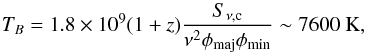 Mathematical equation: \begin{equation} \label{eq:Tb} T_B=1.8\times 10^9 (1+z)\frac{S_{\nu,{\rm c}}}{\nu^2\phi_{\rm maj}\phi_{\rm min}}\sim7600~{\rm K}, \end{equation}