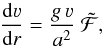 Mathematical equation: \begin{equation} \label{eq:hystlimit} \frac{\mathrm{d} \varv}{\mathrm{d} r} = \frac{g\,\varv}{a^2}~\mathcal{\tilde{F}} \text{,} \end{equation}