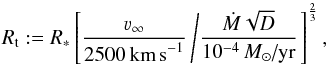 Mathematical equation: \begin{equation} \label{def:rt} R_\text{t} := R_\ast \left[ \frac{\varv_\infty}{2500\,\text{km\,s}^{-1}} \left/ \frac{\dot{M}\sqrt{D}}{10^{-4}\,{M}_\odot\text{/yr} } \right. \right]^{\frac{2}{3}} , \end{equation}