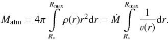Mathematical equation: \begin{equation} M_\text{atm} = 4\pi \int\limits_{R_\ast}^{R_\text{max}} \rho(r) r^2 \mathrm{d} r = \dot{M} \int\limits_{R_\ast}^{R_\text{max}} \frac{1}{\varv(r)} \mathrm{d} r\text{.} \end{equation}