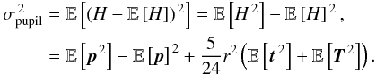 Mathematical equation: \appendix \setcounter{section}{1} \begin{eqnarray} \begin{aligned} \sigma_{\rm pupil}^{\,2} &=\mathbb{E}\left[\left(H - \mathbb{E}\left[H\right] \right)^{\,2} \right]= \mathbb{E}\left[H^{\,2}\right] - \mathbb{E}\left[H\right]^{\,2}, \\ &= \mathbb{E}\left[{\vec p}^{\,2}\right] - \mathbb{E}\left[{\vec p}\right]^{\,2} + \frac{5}{24} r^2\left(\mathbb{E}\left[{\vec t}^{\,2}\right] + \mathbb{E}\left[{\vec T}^{\,2}\right] \right). \end{aligned} \end{eqnarray}