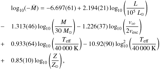 Mathematical equation: \appendix \setcounter{section}{1} \begin{eqnarray} \label{eq:vink_hot} % && \log_{10}(-\dot{M}) = -6.697(61)+2.194(21)\log_{10}\left(\frac{L}{10^5~L_\odot}\right) \nonumber\\ & -&1.313(46)\log_{10}\left(\frac{M}{30~M_\odot}\right)-1.226(37)\log_{10}\left(\frac{v_\infty}{2v_\mathrm{esc}}\right) \nonumber\\ & +&0.933(64)\log_{10}\left(\frac{T_\mathrm{eff}}{40\,000 \ \mathrm{K}}\right)-10.92(90)\log_{10}^2\left(\frac{T_\mathrm{eff}}{40\,000 \ \mathrm{K}}\right) \nonumber\\ & +&0.85(10)\log_{10}\left(\frac{Z}{Z_\odot}\right) , % \end{eqnarray}