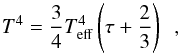 Mathematical equation: \appendix \setcounter{section}{2} \begin{equation} \label{eq:Edd_T_tau} T^4 = \frac{3}{4}T_\mathrm{eff}^4\left(\tau +\frac{2}{3}\right) \ \ , \end{equation}