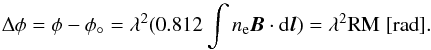 Mathematical equation: \begin{equation} \Delta \phi = \phi-\phi_{\circ} = \lambda^2(0.812 \int n_{\rm e} \vec{B} \cdot {\rm d}\vec{l}) = \lambda^2{\rm RM} \hspace{0.1cm} [{\rm{rad}}]. \end{equation}