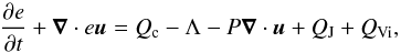 Mathematical equation: \begin{equation} \label{eq:energy} \frac{\partial e}{\partial t} + \vec{\nabla} \cdot e\vec{u} = Q_{\text{c}} - \Lambda - P \vec{\nabla} \cdot \vec{u} + Q_{ \text{J}} + Q_{ \text{Vi}} , \end{equation}