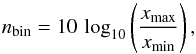 Mathematical equation: \begin{equation} n_{\rm bin}= 10\, \log_{10}\left(\frac{x_{\max}}{x_{\min}}\right), \end{equation}