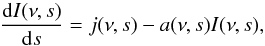 Mathematical equation: \begin{equation} {{{\rm d}I(\nu, s)} \over {{\rm d}s}} = j(\nu, s) - a(\nu, s)I(\nu,s), \end{equation}