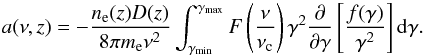 Mathematical equation: \begin{equation} a(\nu, z) = - { {n_{\rm e}(z) D(z)} \over {8 \pi m_{\rm e} \nu^2} } \int_{\gamma_{\rm min}}^{\gamma_{\rm max}} F\left( \nu \over \nu_{\rm c} \right) \gamma^2 {\partial \over {\partial \gamma} } \left[{{f(\gamma)} \over {\gamma^2} } \right] {\rm d}\gamma. \end{equation}
