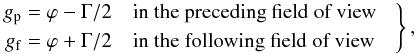 Mathematical equation: \begin{eqnarray} \label{eq:gpf} \left. \begin{aligned} g_\mathrm{p}&=\varphi-\Gamma/2\quad \text{in the preceding field of view}\\ g_\mathrm{f}&=\varphi+\Gamma/2\quad \text{in the following field of view} \quad\end{aligned} \right\}, \end{eqnarray}