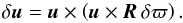 Mathematical equation: \begin{equation} \label{delta_u} \delta\vec{u}=\vec{u}\times\left(\vec{u}\times\vec{R}\,\delta\varpi\right). \end{equation}